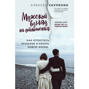 Чоловічий погляд на відносини. Як відпустити минуле і почати нове життя - Олексій Скуріхін (9786177808144) краща модель в Житомирі