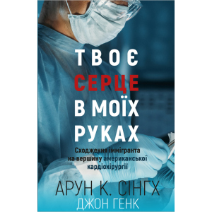 Твоє серце у моїх руках. Сходження іммігранта на вершину американської кардіохірургії - Сінгх К.А., Генк Дж. (9789669932815) краща модель в Житомирі