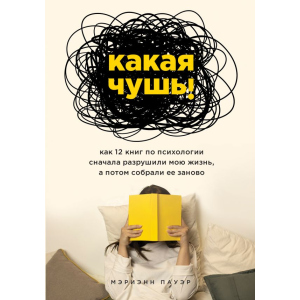 Какая чушь. Как 12 книг по психологии сначала разрушили мою жизнь, а потом собрали ее заново - Пауэр Мэриэнн (9789669934741) рейтинг