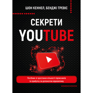 Секрети YouTube. Посібник зі зростання кількості підписників та прибутку за допомогою відеовпливу - Шон Кеннел, Бенджі Тревіс (9789669935977) ТОП в Житомире