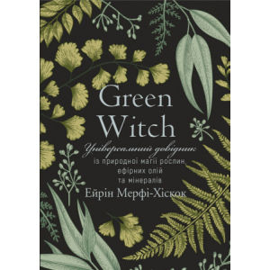 хорошая модель Green Witch. Універсальний довідник із природної магії рослин, ефірних олій та мінералів - Айрін Мерфі-Хіскок (9789669935878)