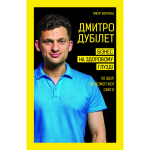 Дмитро Дубілет. Бізнес на здоровому глузді. 50 ідей, як домогтися свого - Дубілет Дмитро (9789669932518) краща модель в Житомирі