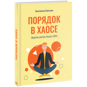 Порядок у Хаосі. Objective and Key Results (OKR) - Коптелов К. (9785005104250) в Житомирі