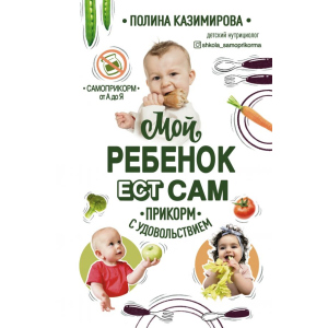 Мой ребенок ест сам. Прикорм с удовольствием - Казимирова Полина Алексеевна (9789669936011) рейтинг